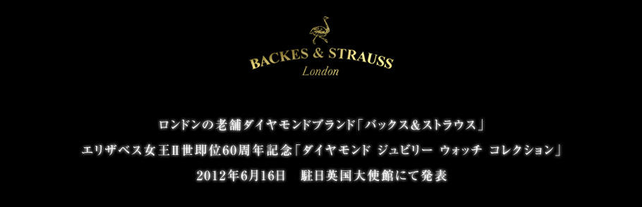 ロンドンの老舗ダイヤモンドブランド「バックス＆ストラウス」エリザベス女王Ⅱ世即位60周年記念「ダイヤモンド ジュビリー ウォッチ コレクション」2012年6月16日　駐日英国大使館にて発表