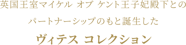 英国王室マイケル オブ ケント王子妃殿下とのパートナーシップのもと誕生したヴィテス コレクション